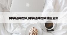 国学经典视频,国学经典视频讲座全集
