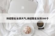诗经取名女孩大气,诗经取名女孩300个